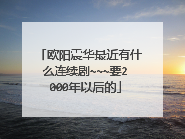 欧阳震华最近有什么连续剧~~~要2000年以后的