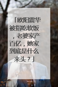 欧阳震华被指吃软饭，老婆家产百亿，她家到底是什么来头？