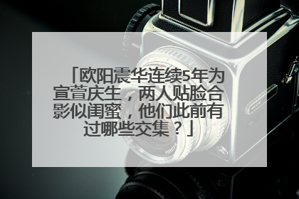 欧阳震华连续5年为宣萱庆生，两人贴脸合影似闺蜜，他们此前有过哪些交集？