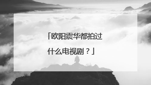 欧阳震华都拍过什么电视剧？