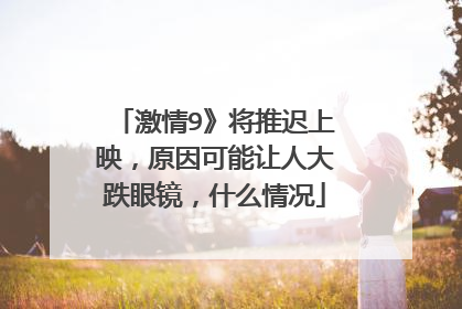 激情9》将推迟上映，原因可能让人大跌眼镜，什么情况