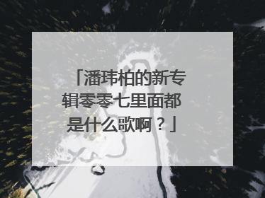 潘玮柏的新专辑零零七里面都是什么歌啊?