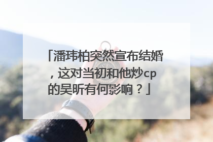 潘玮柏突然宣布结婚，这对当初和他炒cp的吴昕有何影响？