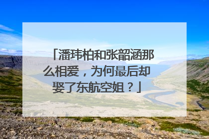 潘玮柏和张韶涵那么相爱,为何最后却娶了东航空姐?