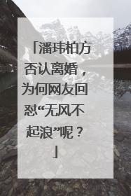 潘玮柏方否认离婚，为何网友回怼“无风不起浪”呢？