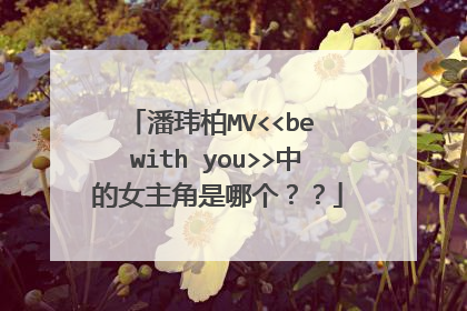潘玮柏MV<<be with you>>中的女主角是哪个？？