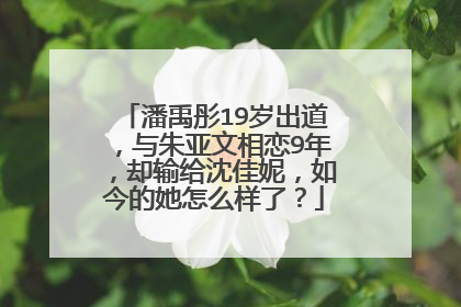 潘禹彤19岁出道,与朱亚文相恋9年,却输给沈佳妮,如今的她怎么样了?
