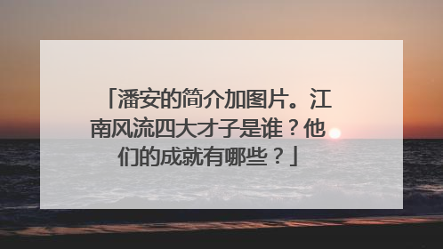 潘安的简介加图片。江南风流四大才子是谁?他们的成就有哪些?