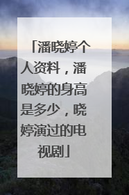 潘晓婷个人资料,潘晓婷的身高是多少,晓婷演过的电视剧