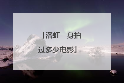 潘虹一身拍过多少电影