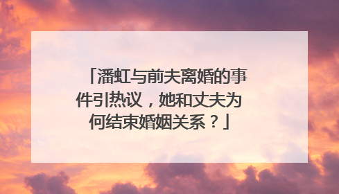 潘虹与前夫离婚的事件引热议,她和丈夫为何结束婚姻关系?