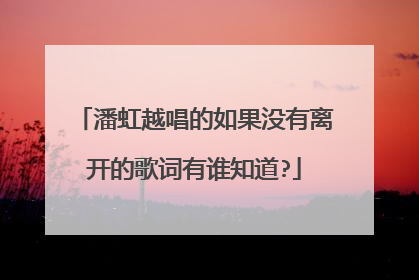 潘虹越唱的如果没有离开的歌词有谁知道?