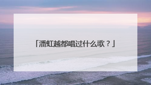 潘虹越都唱过什么歌?