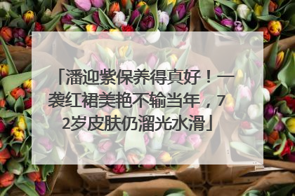 潘迎紫保养得真好!一袭红裙美艳不输当年,72岁皮肤仍溜光水滑