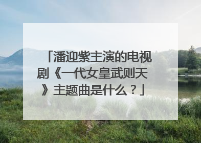潘迎紫主演的电视剧《一代女皇武则天》主题曲是什么?