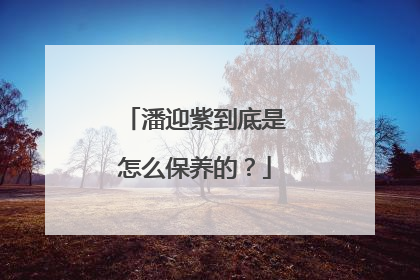 潘迎紫到底是怎么保养的？