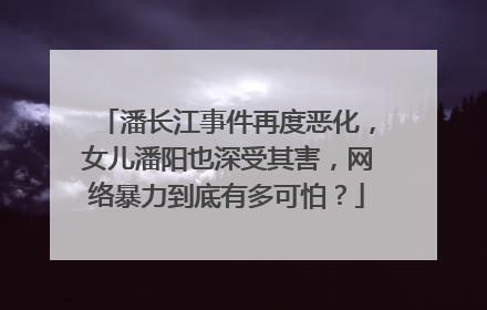 潘长江事件再度恶化，女儿潘阳也深受其害，网络暴力到底有多可怕？