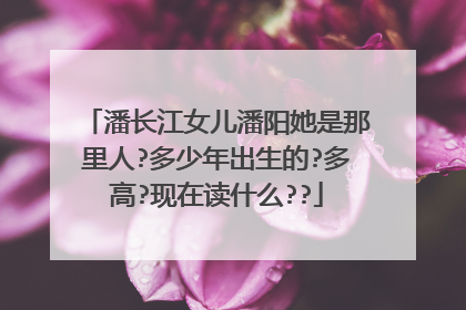 潘长江女儿潘阳她是那里人?多少年出生的?多高?现在读什么??