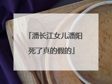 潘长江女儿潘阳死了真的假的