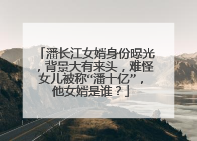 潘长江女婿身份曝光，背景大有来头，难怪女儿被称“潘十亿”，他女婿是谁？