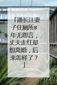 潘长江妻子住厕所8年无怨言，丈夫走红却想离婚，后来怎样了？