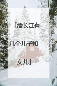 潘长江有几个儿子和女儿