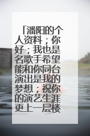 潘阳的个人资料；你好；我也是名歌手希望能和你同台演出是我的梦想；祝你的演艺生涯更上一层楼；