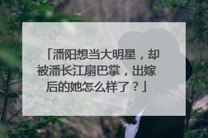 潘阳想当大明星，却被潘长江扇巴掌，出嫁后的她怎么样了？