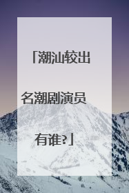 潮汕较出名潮剧演员有谁?