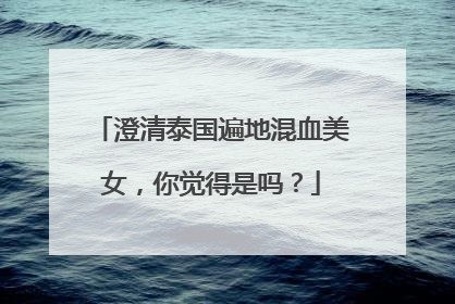 澄清泰国遍地混血美女,你觉得是吗?