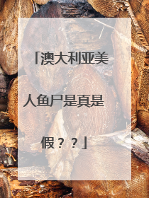 澳大利亚美人鱼尸是真是假？？