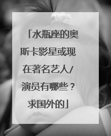 水瓶座的奥斯卡影星或现在著名艺人/演员有哪些?求国外的