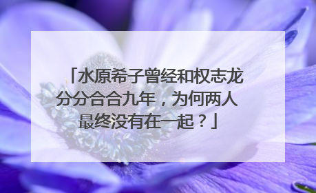 水原希子曾经和权志龙分分合合九年，为何两人最终没有在一起？