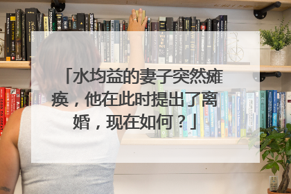 水均益的妻子突然瘫痪，他在此时提出了离婚，现在如何？