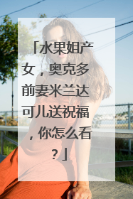 水果姐产女,奥克多前妻米兰达可儿送祝福,你怎么看?