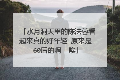 水月洞天里的陈法蓉看起来真的好年轻 原来是60后的啊 唉