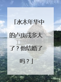 水木年华中的卢庚戌多大了?他结婚了吗?