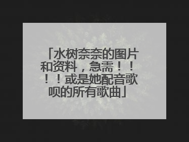 水树奈奈的图片和资料，急需！！！！或是她配音歌呗的所有歌曲