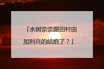 水树奈奈跟田村由加利真的结婚了？