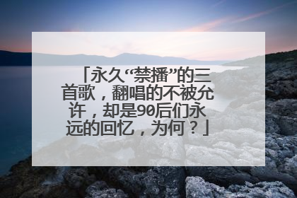 永久“禁播”的三首歌，翻唱的不被允许，却是90后们永远的回忆，为何？