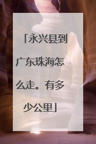 永兴县到广东珠海怎么走。有多少公里
