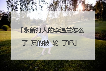 永新打人的李温慧怎么了 真的被 轮 了吗