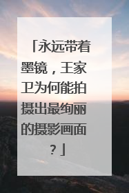 永远带着墨镜,王家卫为何能拍摄出最绚丽的摄影画面?