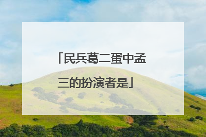 民兵葛二蛋中孟三的扮演者是