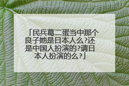 民兵葛二蛋当中那个良子她是日本人么?还是中国人扮演的?请日本人扮演的么?