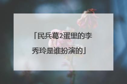 民兵葛2蛋里的李秀玲是谁扮演的