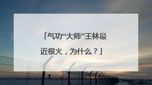 气功“大师”王林最近很火,为什么?