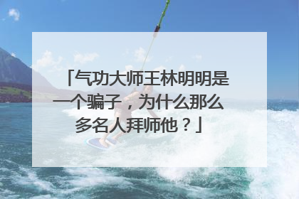 气功大师王林明明是一个骗子，为什么那么多名人拜师他？