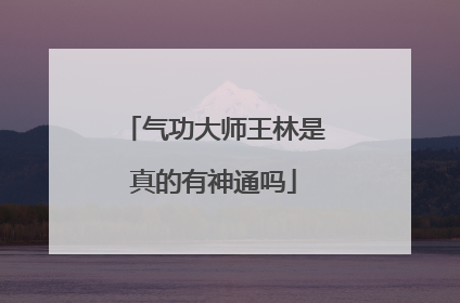 气功大师王林是真的有神通吗