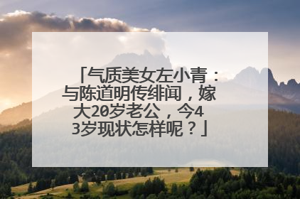 气质美女左小青:与陈道明传绯闻,嫁大20岁老公,今43岁现状怎样呢?